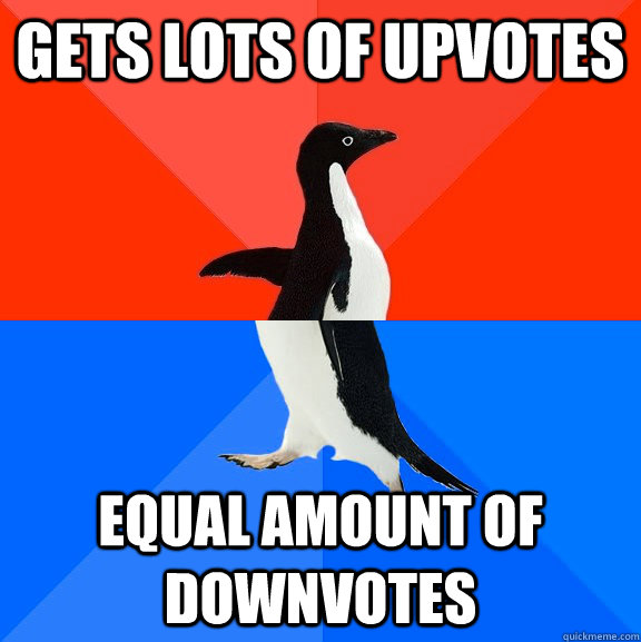 Gets lots of upvotes Equal amount of downvotes  Socially Awesome Awkward Penguin