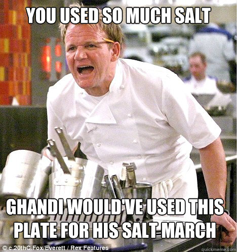 YOU USED SO MUCH SALT GHANDI WOULD'VE USED THIS PLATE FOR HIS SALT MARCH - YOU USED SO MUCH SALT GHANDI WOULD'VE USED THIS PLATE FOR HIS SALT MARCH  gordon ramsay