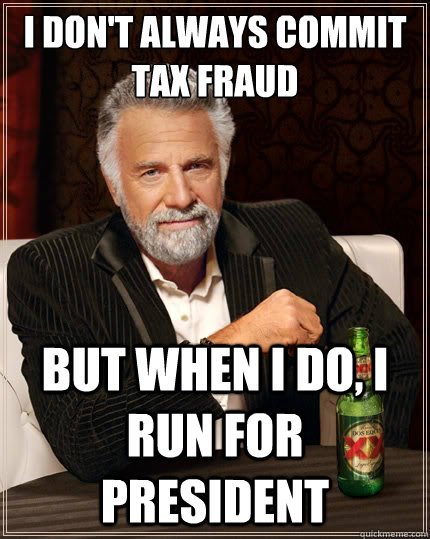 I don't always commit tax fraud but when I do, I run for president  The Most Interesting Man In The World