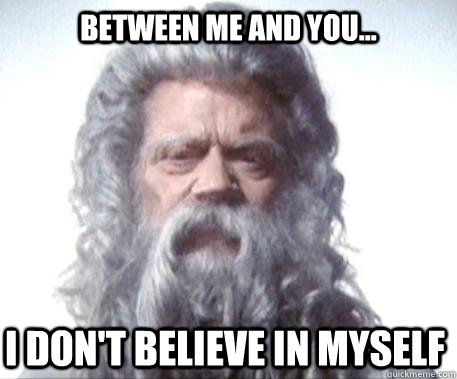 Between me and you... I don't believe in myself - Between me and you... I don't believe in myself  Full story god
