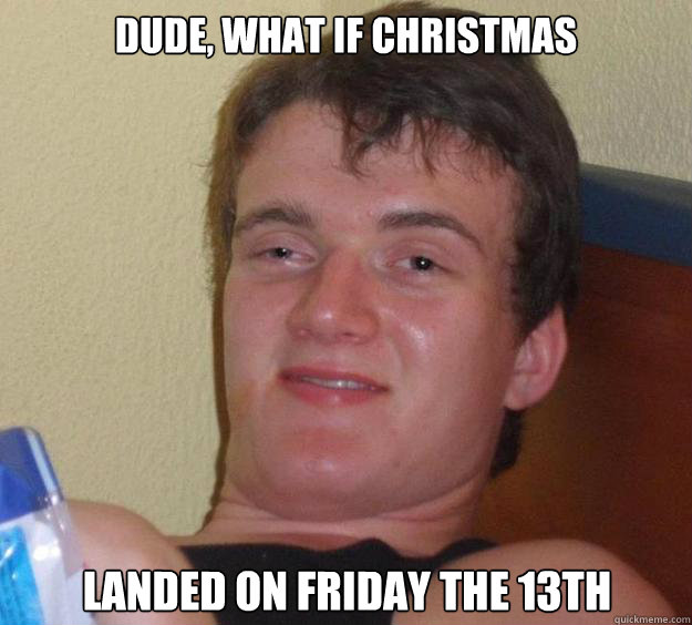 Dude, What if Christmas Landed on Friday the 13th - Dude, What if Christmas Landed on Friday the 13th  10 Guy