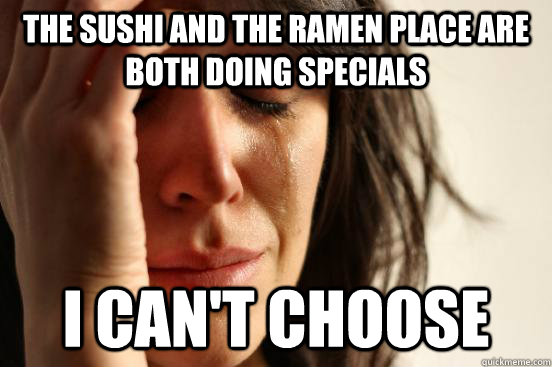 The sushi and the ramen place are both doing specials i can't choose  First World Problems