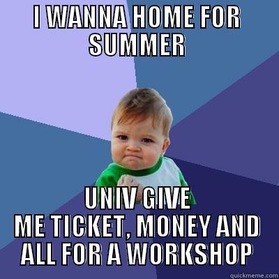 I WANNA HOME FOR SUMMER UNIV GIVE ME TICKET, MONEY AND ALL FOR A WORKSHOP Success Kid