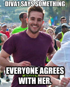 Diva1 says something Everyone agrees with her.  Ridiculously photogenic guy