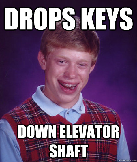 Drops keys down elevator shaft  Bad Luck Brian