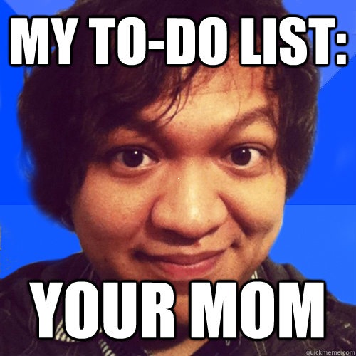 My ToDo List Your mom David Hoang Problems quickmeme