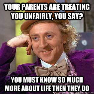 Your parents are treating you unfairly, you say? You must know so much more about life then they do  Creepy Wonka