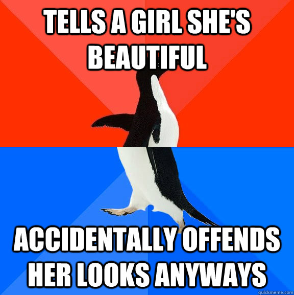Tells a girl she's beautiful accidentally offends her looks anyways  Socially Awesome Awkward Penguin