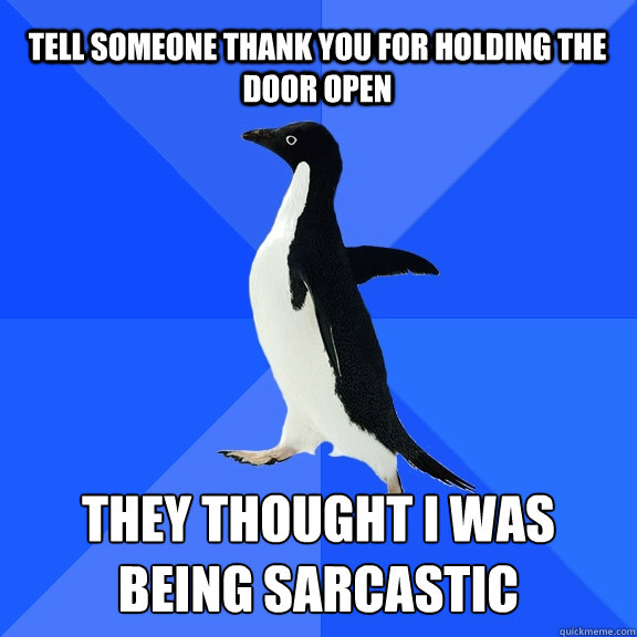 Tell someone thank you for holding the door open They thought i was being sarcastic  Socially Awkward Penguin