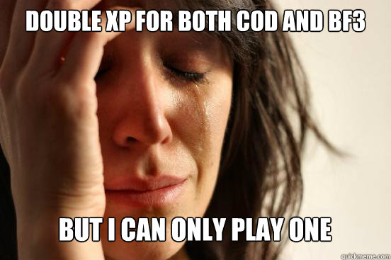 DOUBLE XP for both CoD and BF3 But I can only play one   First World Problems