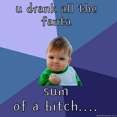 U DRANK ALL THE FANTA SUM OF A BITCH.... Success Kid