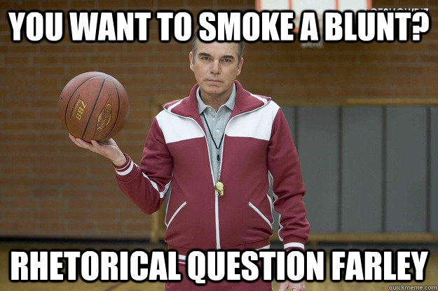 You want to smoke a blunt? Rhetorical Question Farley - You want to smoke a blunt? Rhetorical Question Farley  Mr. Woodcock