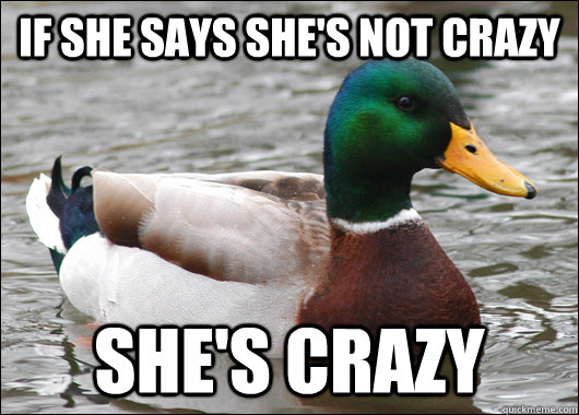 If she says she's not crazy she's crazy  Actual Advice Mallard
