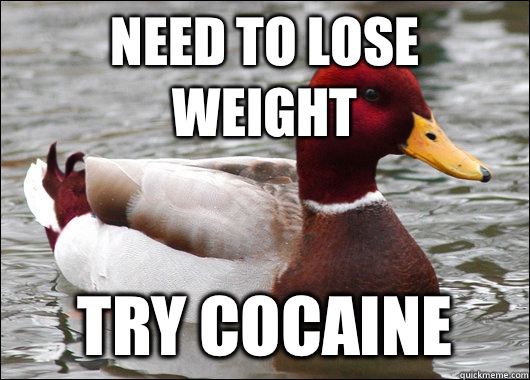 Need to lose weight try cocaine  Malicious Advice Mallard