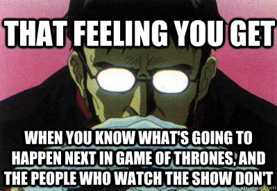That feeling you get When you know what's going to happen next in Game of Thrones, and the people who watch the show don't - That feeling you get When you know what's going to happen next in Game of Thrones, and the people who watch the show don't  Gendo Pose