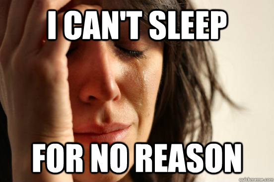 I can't sleep for no reason  First World Problems