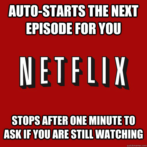 Auto-starts the next episode for you  stops after one minute to ask if you are still watching - Auto-starts the next episode for you  stops after one minute to ask if you are still watching  overly attached netflix