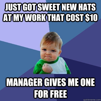 Just got sweet new hats at my work that cost $10 manager gives me one for free  Success Kid