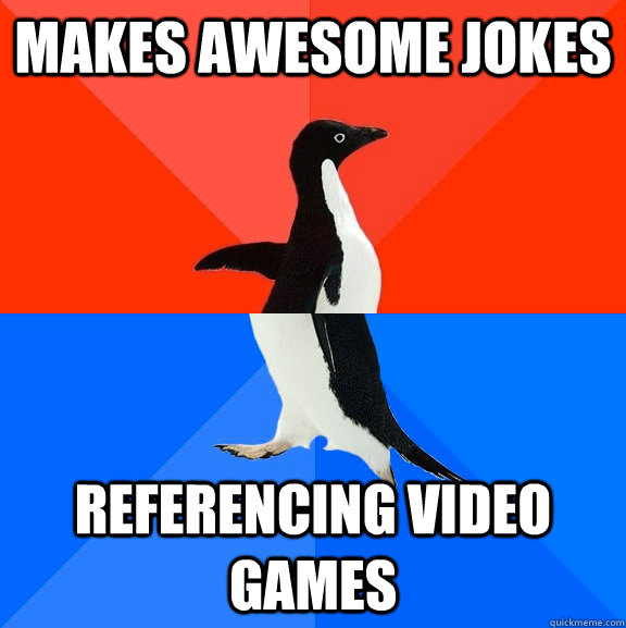 Makes awesome jokes Referencing video games  Socially Awesome Awkward Penguin