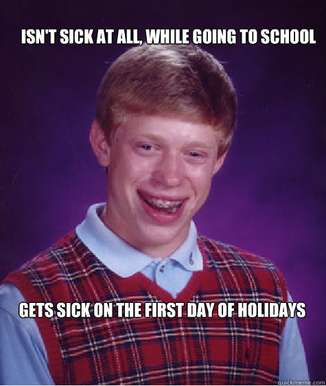 Isn't Sick at all, while going to school Gets Sick on the first day of holidays  Bad Luck Brian
