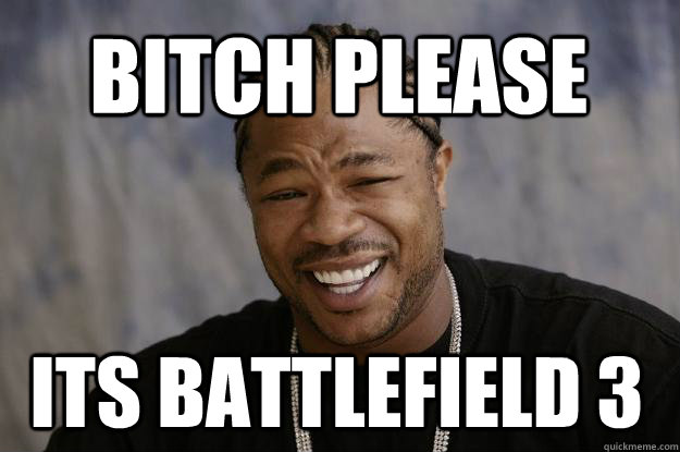 Its battlefield 3 Bitch please - Its battlefield 3 Bitch please  Xzibit meme