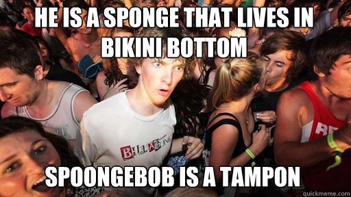 he is a sponge that lives in bikini bottom spoongebob is a tampon  Sudden Clarity Clarence