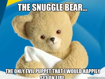 the snuggle bear... the only evil puppet that i would happily set on fire.  