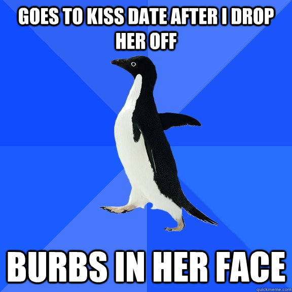 Goes to kiss date after i drop her off burbs in her face  Socially Awkward Penguin