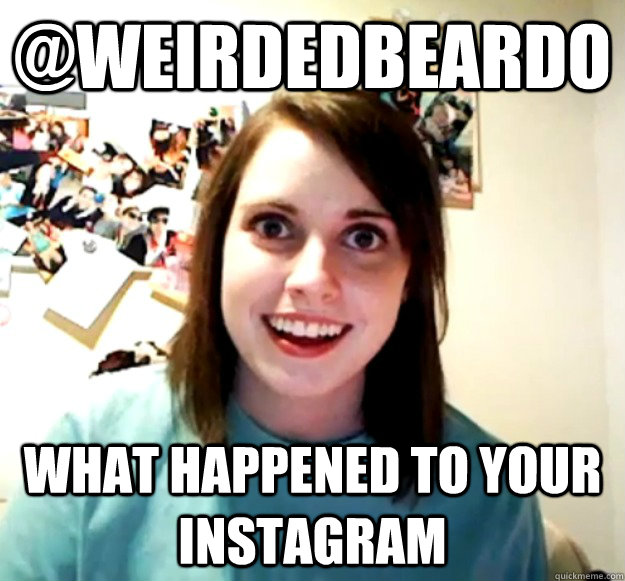 @weirdedbeardo what happened to your instagram - @weirdedbeardo what happened to your instagram  Misc