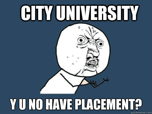 City University y u no have placement?  Y U No