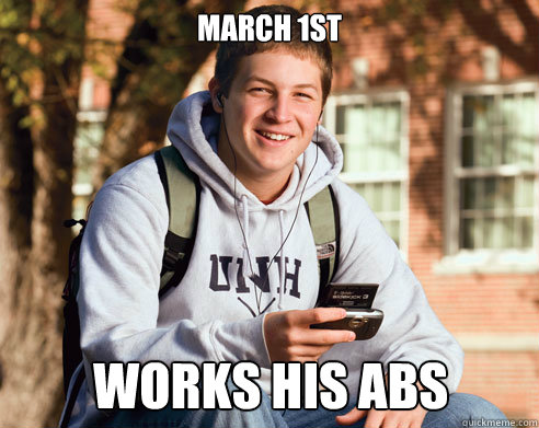 March 1st
 works his abs  College Freshman