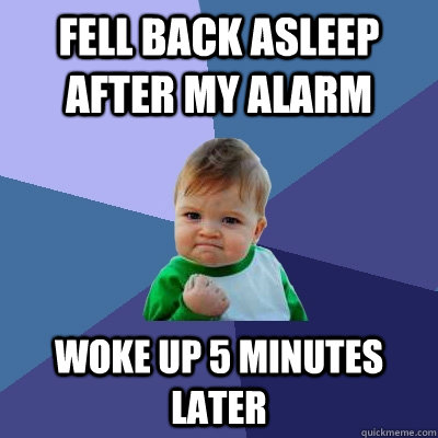 Fell back asleep after my alarm woke up 5 minutes later - Fell back asleep after my alarm woke up 5 minutes later  Success Kid