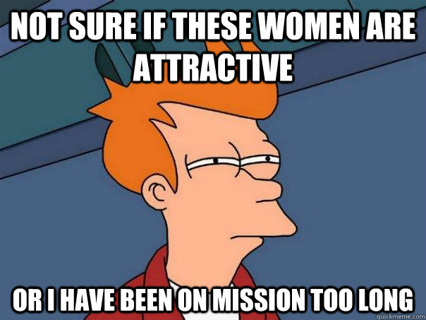 Not sure if these women are attractive Or I have been on mission too long - Not sure if these women are attractive Or I have been on mission too long  Futurama Fry