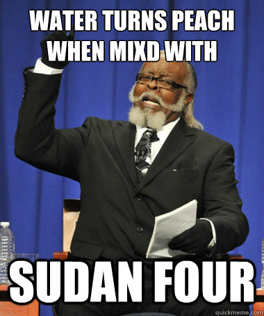Water turns peach when mixd with SUDAN FOUR  The Rent Is Too Damn High
