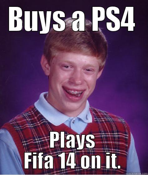 Kids these days... - BUYS A PS4 PLAYS FIFA 14 ON IT. Bad Luck Brain