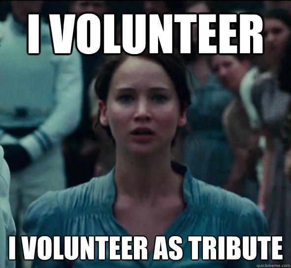 I volunteer  I volunteer as tribute - I volunteer  I volunteer as tribute  Good Girl Katniss
