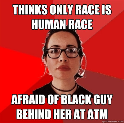 Thinks only race is human race Afraid of black guy behind her at ATM  Liberal Douche Garofalo