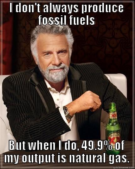 natural gas - I DON'T ALWAYS PRODUCE FOSSIL FUELS BUT WHEN I DO, 49.9% OF MY OUTPUT IS NATURAL GAS. The Most Interesting Man In The World