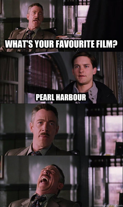 What's your favourite film? pearl harbour    JJ Jameson