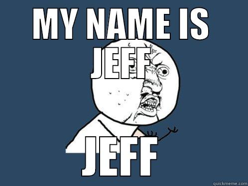 MY NAME IS JEFF JEFF Y U No