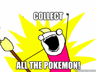 Collect All The Pokemon!  All The Things
