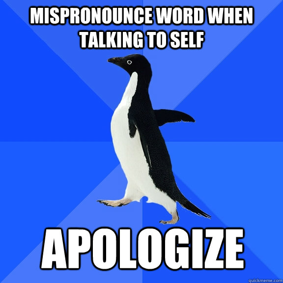 Mispronounce word when talking to self apologize  Socially Awkward Penguin