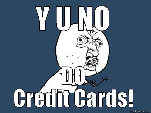Y U NO DO CREDIT CARDS! Y U No
