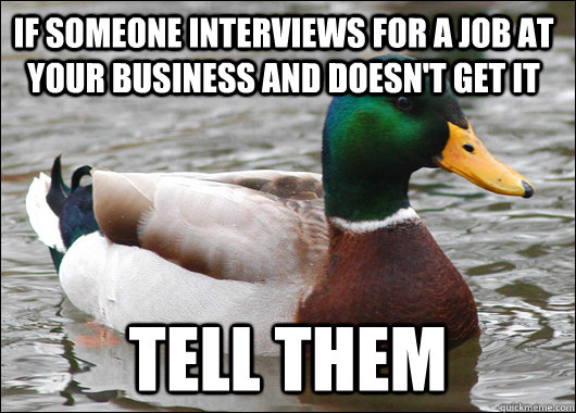 if someone interviews for a job at your business and doesn't get it tell them - if someone interviews for a job at your business and doesn't get it tell them  Actual Advice Mallard