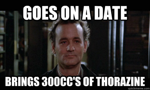 Goes on a date brings 300cc's of Thorazine - Goes on a date brings 300cc's of Thorazine  Misc