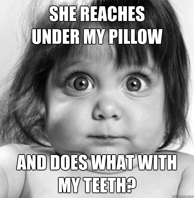 She Reaches 
under my pillow  and does what with 
my teeth?  Tooth Fairy Does What