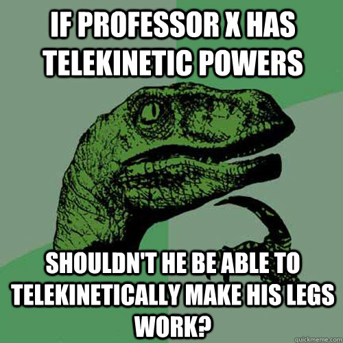 if professor X has telekinetic powers shouldn't he be able to telekinetically make his legs work?  Philosoraptor