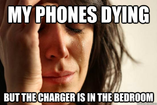 my phones dying but the charger is in the bedroom  First World Problems
