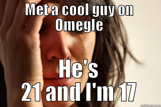 MET A COOL GUY ON OMEGLE HE'S 21 AND I'M 17 First World Problems