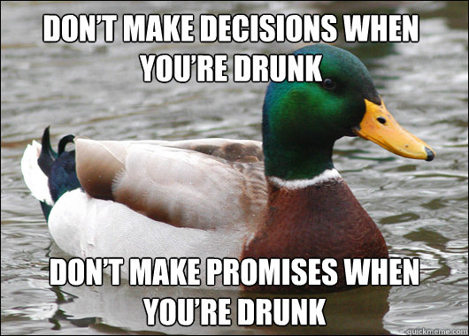 Don’t Make Decisions When You’re Drunk Don’t Make Promises When You’re Drunk - Don’t Make Decisions When You’re Drunk Don’t Make Promises When You’re Drunk  Actual Advice Mallard